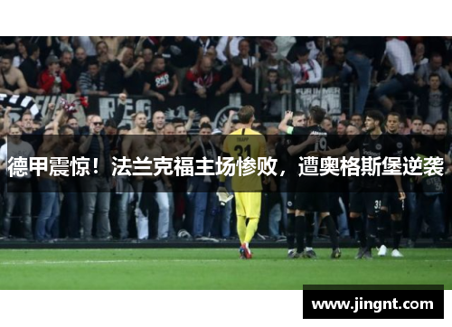 德甲震惊！法兰克福主场惨败，遭奥格斯堡逆袭