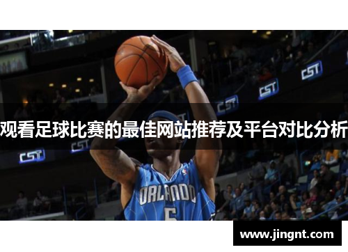 观看足球比赛的最佳网站推荐及平台对比分析