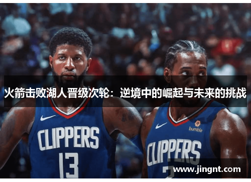 火箭击败湖人晋级次轮：逆境中的崛起与未来的挑战