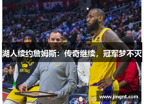 湖人续约詹姆斯：传奇继续，冠军梦不灭