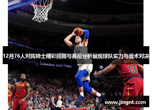 12月76人对阵骑士精彩回顾与赛后分析展现球队实力与战术对决