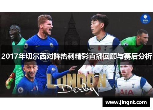 2017年切尔西对阵热刺精彩直播回顾与赛后分析