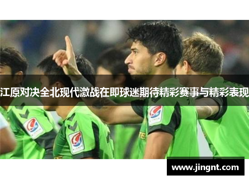 江原对决全北现代激战在即球迷期待精彩赛事与精彩表现