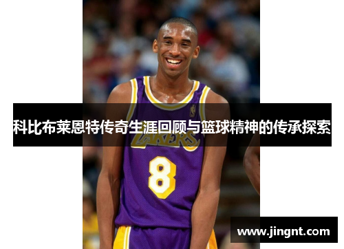 科比布莱恩特传奇生涯回顾与篮球精神的传承探索