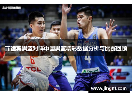 菲律宾男篮对阵中国男篮精彩数据分析与比赛回顾