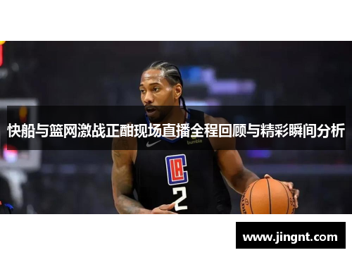 快船与篮网激战正酣现场直播全程回顾与精彩瞬间分析